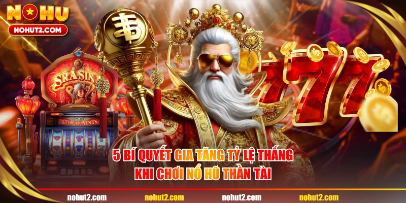 5 bí quyết gia tăng tỷ lệ thắng khi chơi nổ hũ Thần Tài