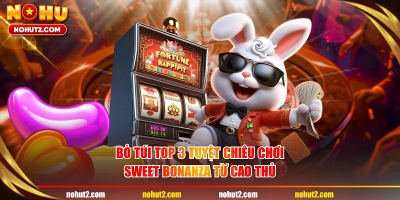 Bỏ túi top 3 tuyệt chiêu chơi Sweet Bonanza từ cao thủ