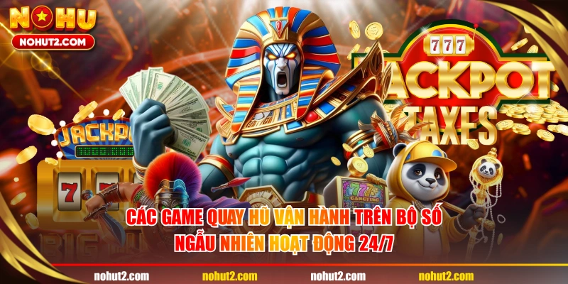 Các game quay hũ vận hành trên bộ số ngẫu nhiên hoạt động 24/7