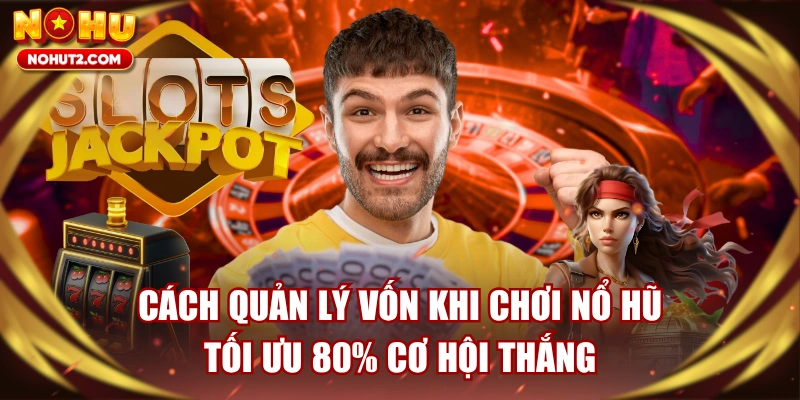 Cách Quản Lý Vốn Khi Chơi Nổ Hũ Tối Ưu 80% Cơ Hội Thắng