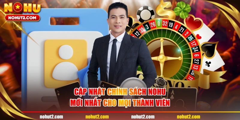 Cập nhật chính sách NOHU mới nhất cho mọi thành viên