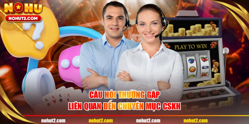 Câu hỏi thường gặp liên quan đến chuyên mục CSKH
