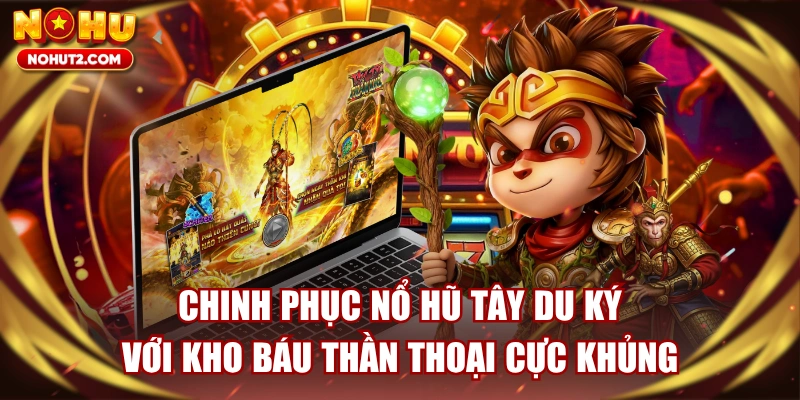 Chinh Phục Nổ Hũ Tây Du Ký Với Kho Báu Thần Thoại Cực Khủng