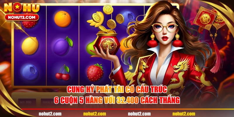 Cung Hỷ Phát Tài có cấu trúc 6 cuộn 5 hàng với 32.400 cách thắng