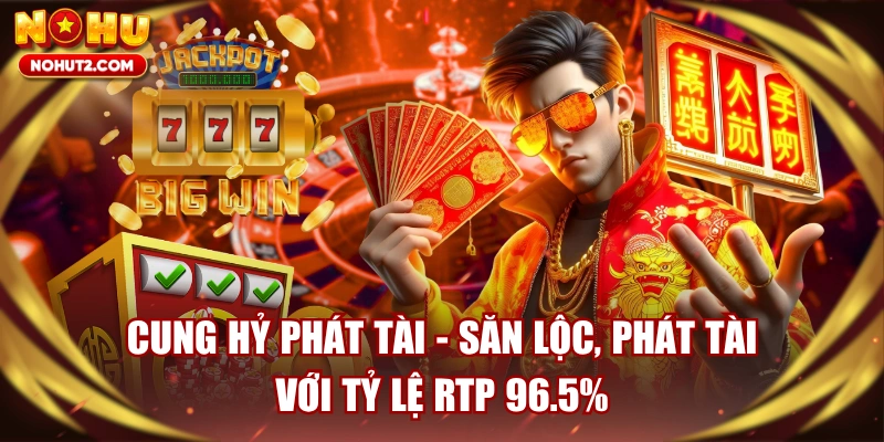Cung Hỷ Phát Tài - Săn Lộc, Phát Tài Với Tỷ Lệ RTP 96.5%