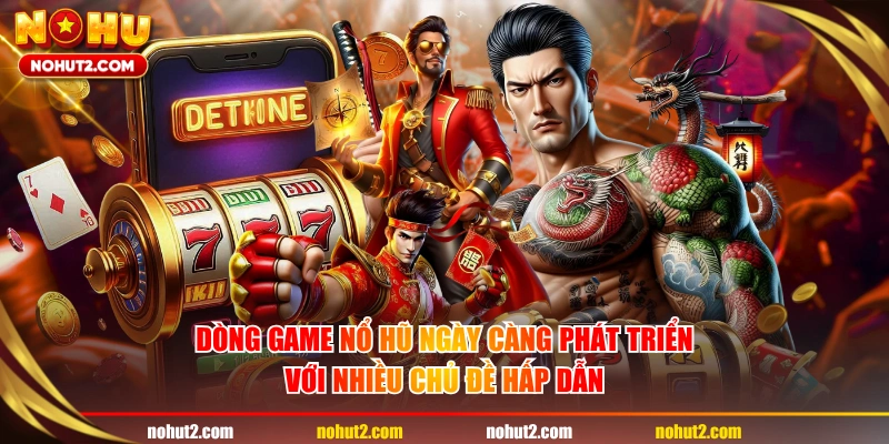 Dòng game nổ hũ ngày càng phát triển với nhiều chủ đề hấp dẫn