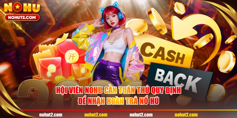 Hội viên NOHU cần tuân thủ quy định để nhận hoàn trả nổ hũ