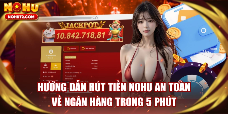 Hướng Dẫn Rút Tiền NOHU An Toàn Về Ngân Hàng Trong 5 Phút