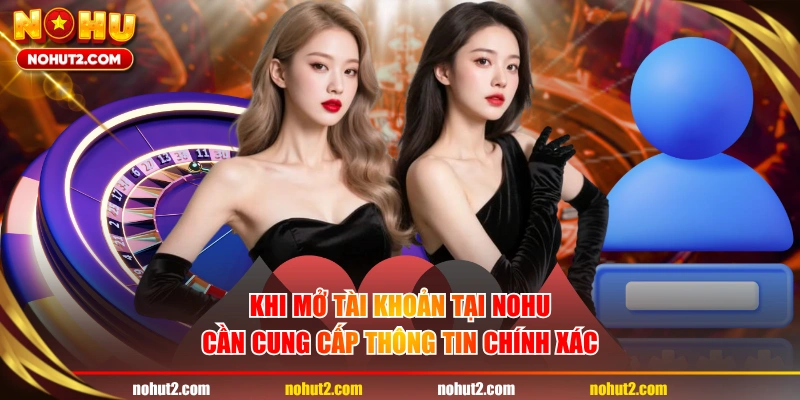 Khi mở tài khoản tại NOHU cần cung cấp thông tin chính xác