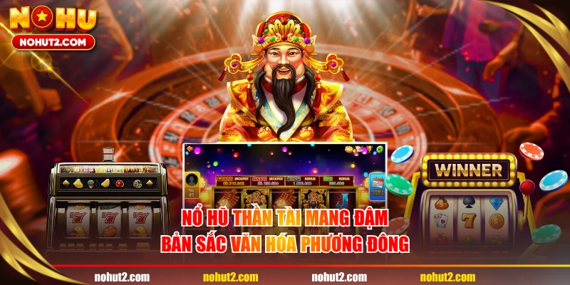 Nổ hũ Thần Tài mang đậm bản sắc văn hóa phương Đông
