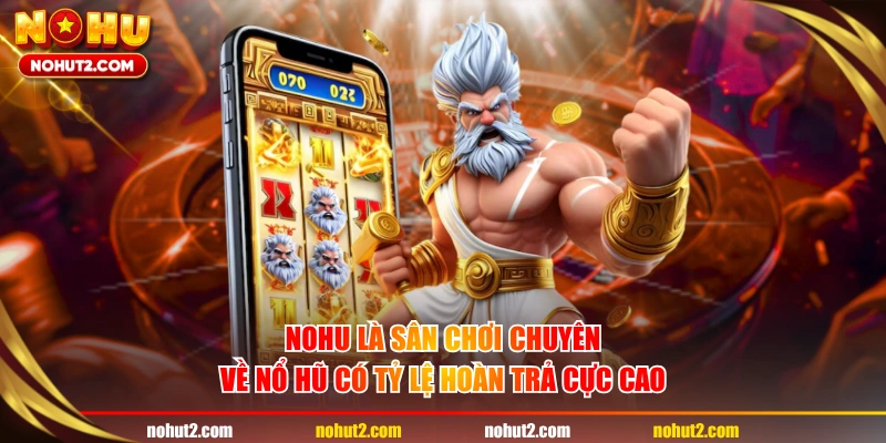 NOHU là sân chơi chuyên về nổ hũ có tỷ lệ hoàn trả cực cao