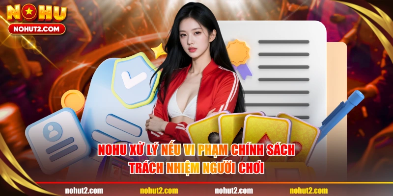 NOHU xử lý nếu vi phạm chính sách trách nhiệm người chơi