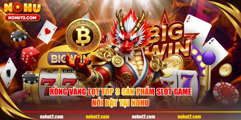 Rồng Vàng lọt top 3 sản phẩm slot game nổi bật tại NOHU