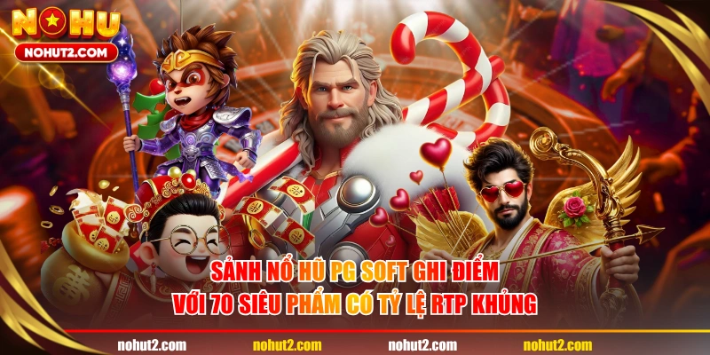 Sảnh nổ hũ PG Soft ghi điểm với 70 siêu phẩm có tỷ lệ RTP khủng