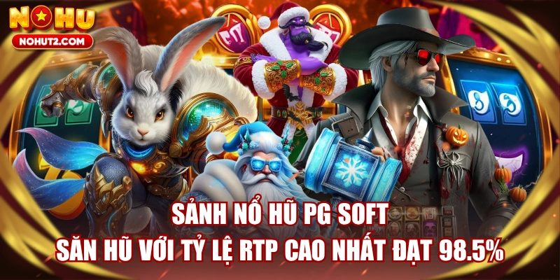 Sảnh Nổ Hũ PG Soft - Săn Hũ Với Tỷ Lệ RTP Cao Nhất Đạt 98.5%