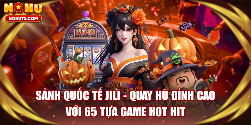 Sảnh Quốc Tế JILI - Quay Hũ Đỉnh Cao Với 65 Tựa Game Hot Hit