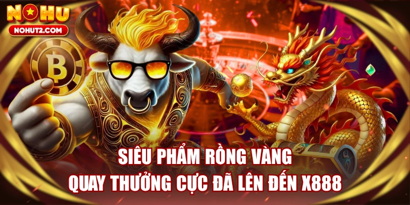 Siêu Phẩm Rồng Vàng Quay Thưởng Cực Đã Lên Đến X888