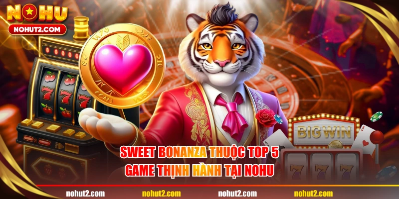 Sweet Bonanza thuộc top 5 game thịnh hành tại NOHU