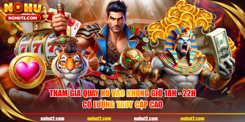 Tham gia quay hũ vào khung giờ 18h - 22h có lượng truy cập cao