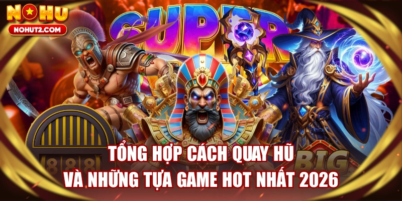 Tổng Hợp Cách Quay Hũ Và Những Tựa Game HOT Nhất 2026