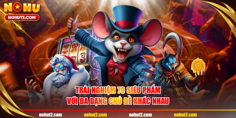 Trải nghiệm 70 siêu phẩm với đa dạng chủ đề khác nhau